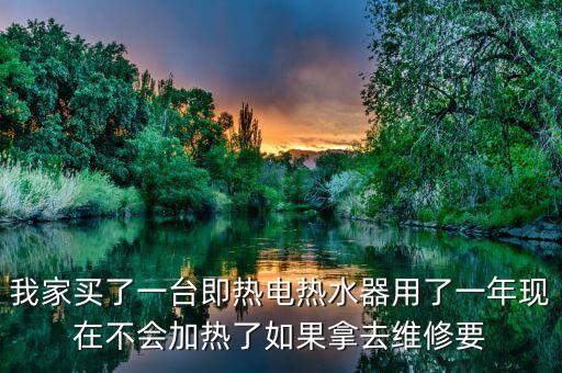 我家買了一臺即熱電熱水器用了一年現(xiàn)在不會加熱了如果拿去維修要