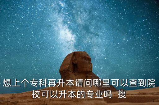 專升本對(duì)口專業(yè)查詢，想上個(gè)?？圃偕菊?qǐng)問哪里可以查到院?？梢陨镜膶I(yè)嗎  搜