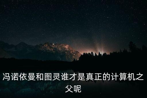 是人工智能之父，馮諾依曼和圖靈誰才是真正的計(jì)算機(jī)之父呢