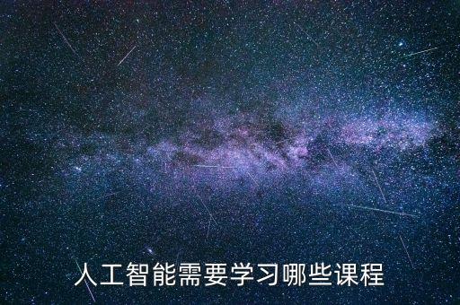 人工智能都需要學(xué)什么，人工智能需要學(xué)習(xí)哪些課程