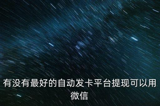 62微信號(hào)自動(dòng)發(fā)卡平臺(tái)，有沒(méi)有最好的自動(dòng)發(fā)卡平臺(tái)提現(xiàn)可以用微信