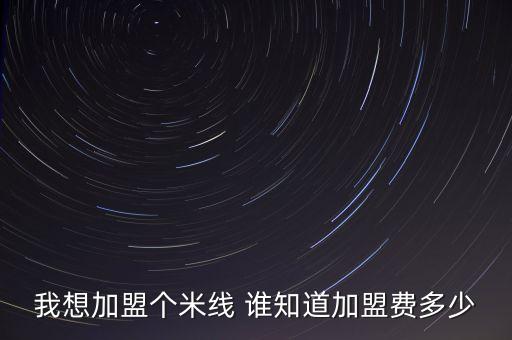 我想加盟個米線 誰知道加盟費多少