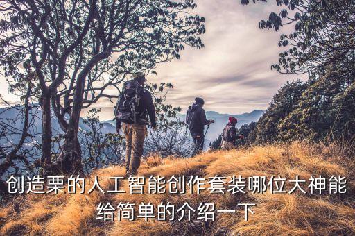 創(chuàng)造栗的人工智能創(chuàng)作套裝哪位大神能給簡(jiǎn)單的介紹一下