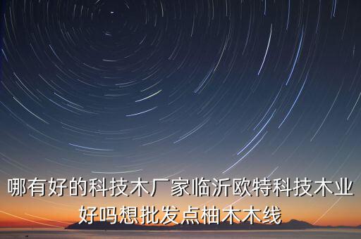 科技木板材生產(chǎn)廠家電話，哪有好的科技木廠家臨沂歐特科技木業(yè)好嗎想批發(fā)點柚木木線