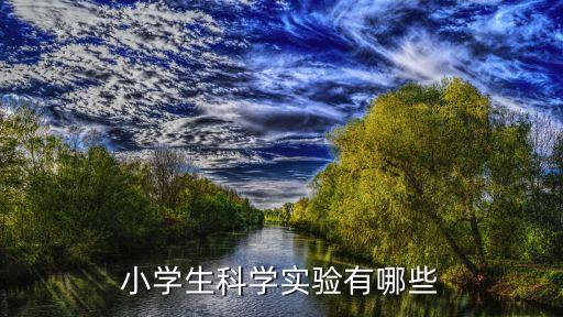 小學(xué)一年級(jí)科學(xué)小實(shí)驗(yàn)有哪些，小學(xué)生科學(xué)實(shí)驗(yàn)有哪些