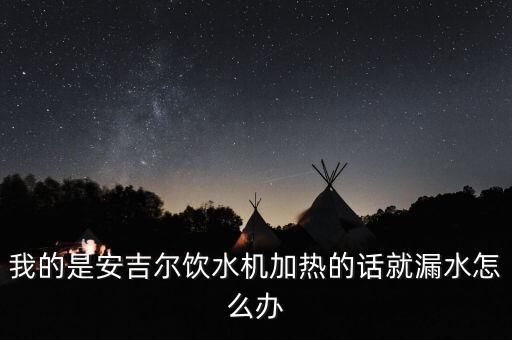 我的是安吉爾飲水機(jī)加熱的話就漏水怎么辦
