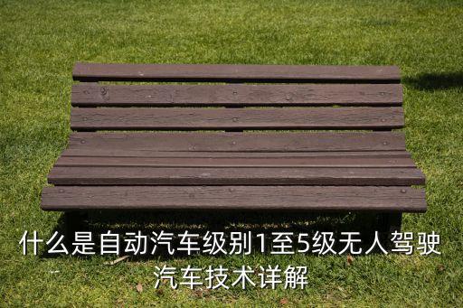 什么是自動(dòng)汽車級(jí)別1至5級(jí)無人駕駛汽車技術(shù)詳解