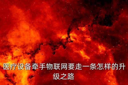 醫(yī)療設(shè)備牽手物聯(lián)網(wǎng)要走一條怎樣的升級(jí)之路