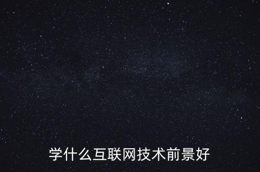 學(xué)什么互聯(lián)網(wǎng)技術(shù)前景好