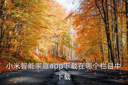 小米智能家庭app下載在哪個(gè)欄目中下載
