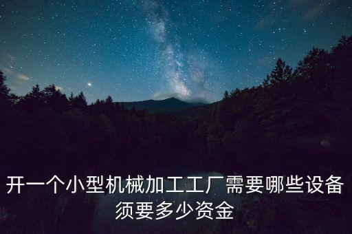 開一個(gè)小型機(jī)械加工工廠需要哪些設(shè)備須要多少資金