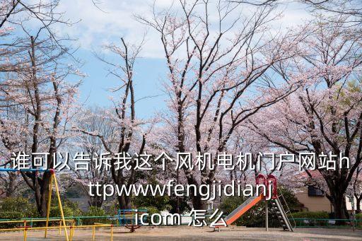 誰(shuí)可以告訴我這個(gè)風(fēng)機(jī)電機(jī)門(mén)戶(hù)網(wǎng)站httpwwwfengjidianjicom 怎么