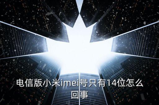 電信版小米imei號只有14位怎么回事