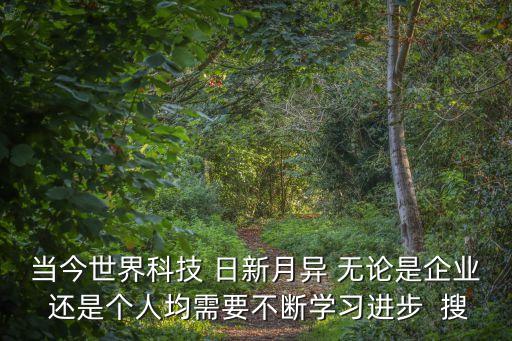 當(dāng)今世界科技 日新月異 無論是企業(yè) 還是個(gè)人均需要不斷學(xué)習(xí)進(jìn)步  搜