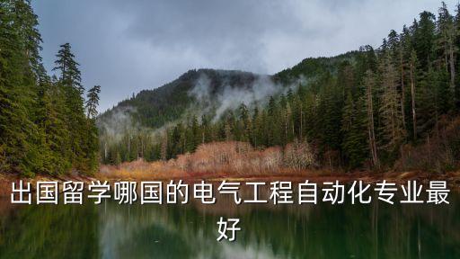 出國(guó)留學(xué)哪國(guó)的電氣工程自動(dòng)化專業(yè)最好