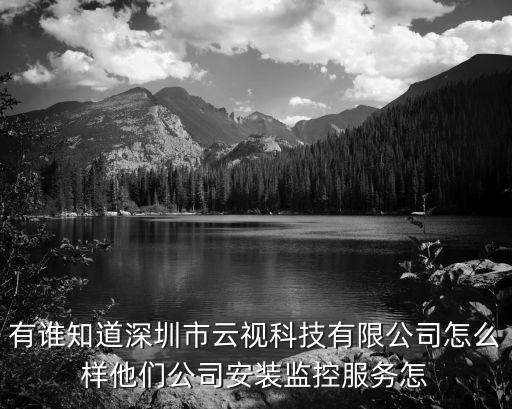 視云融聚科技公司怎么樣，有誰知道深圳市云視科技有限公司怎么樣他們公司安裝監(jiān)控服務怎