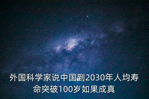 外國科學家說中國到2030年人均壽命突破100歲如果成真