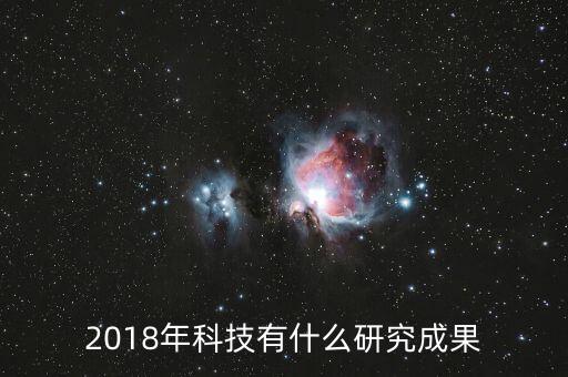 2018科技成果一覽，2018年科技成就中國(guó)