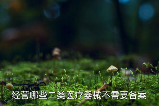 經(jīng)營哪些二類醫(yī)療器械不需要備案