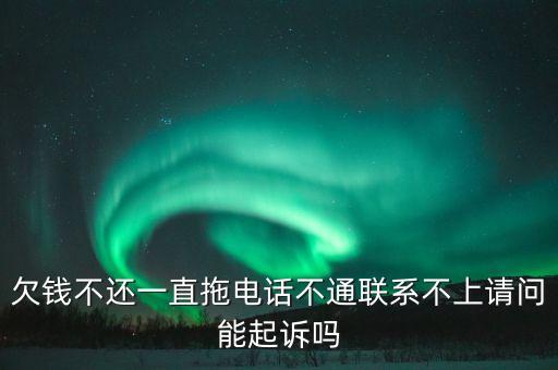 欠錢(qián)不還一直拖電話不通聯(lián)系不上請(qǐng)問(wèn)能起訴嗎