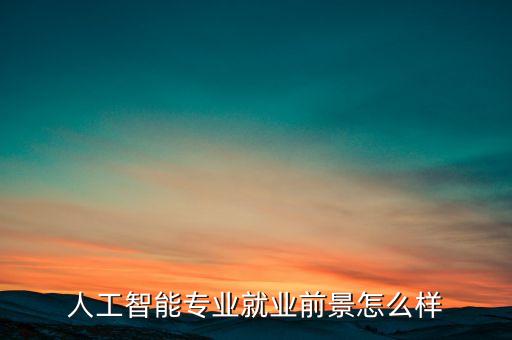 人工智能專業(yè)就業(yè)前景怎么樣