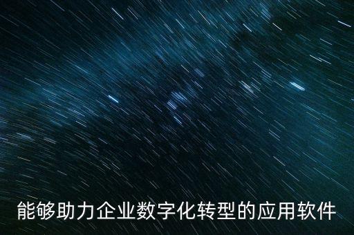 能夠助力企業(yè)數(shù)字化轉(zhuǎn)型的應用軟件