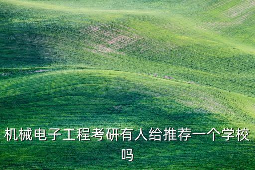 機(jī)械電子工程考研有人給推薦一個(gè)學(xué)校嗎
