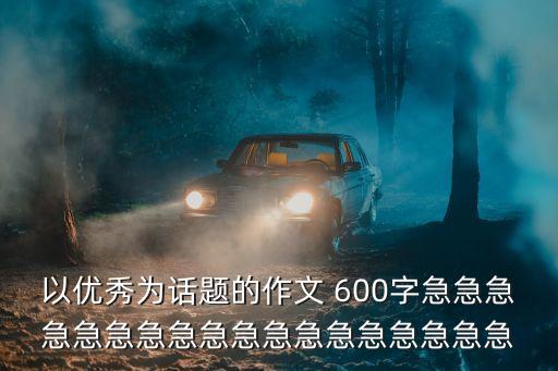 以優(yōu)秀為話題的作文 600字急急急急急急急急急急急急急急急急急急