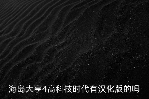 海島大亨4高科技時(shí)代有漢化版的嗎