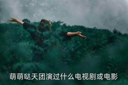 萌萌噠天團(tuán)演過(guò)什么電視劇或電影