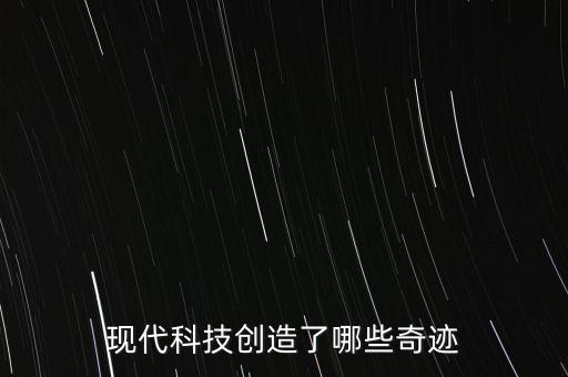 現(xiàn)代科技創(chuàng)造了哪些奇跡