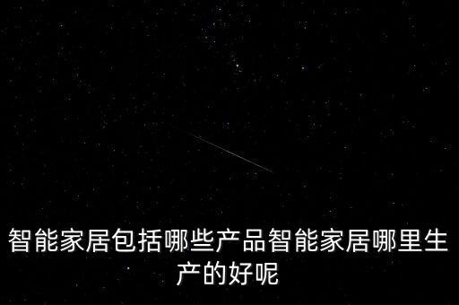 智能家居包括哪些產(chǎn)品智能家居哪里生產(chǎn)的好呢