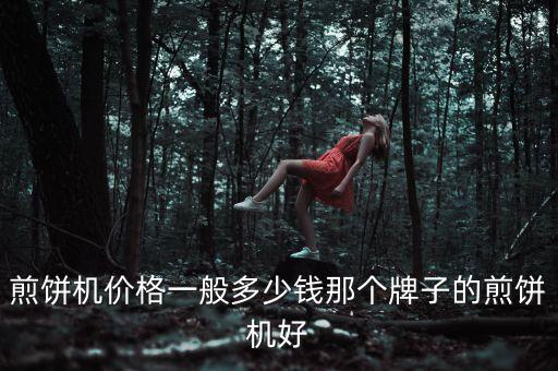 煎餅機(jī)價(jià)格一般多少錢那個(gè)牌子的煎餅機(jī)好