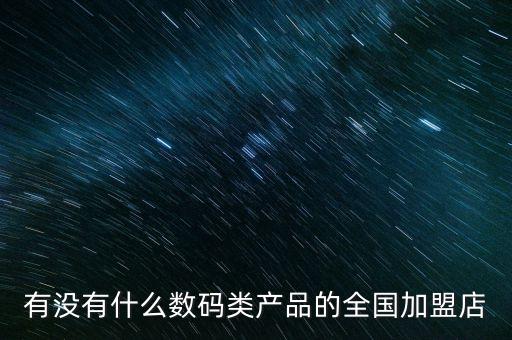 高科技電子產(chǎn)品加盟，有沒有什么數(shù)碼類產(chǎn)品的全國加盟店