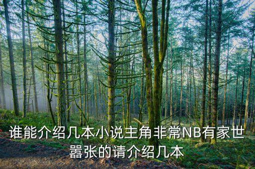 誰(shuí)能介紹幾本小說(shuō)主角非常NB有家世囂張的請(qǐng)介紹幾本