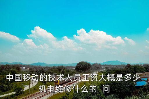 中移信息技術(shù)待遇如何，中國移動通信技術(shù)人員都做些什么工作工資多少