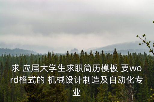 機(jī)械設(shè)計(jì)與制造個(gè)人簡(jiǎn)歷模板，求 應(yīng)屆大學(xué)生求職簡(jiǎn)歷模板 要word格式的 機(jī)械設(shè)計(jì)制造及自動(dòng)化專業(yè)