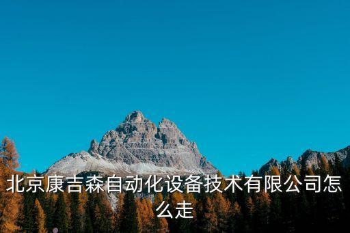 北京康吉森自動化設備技術有限公司怎么走