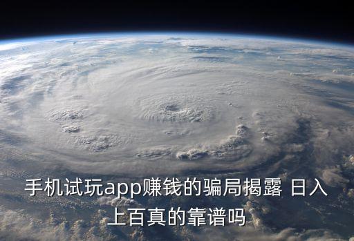 手機(jī)試玩app賺錢的騙局揭露 日入上百真的靠譜嗎