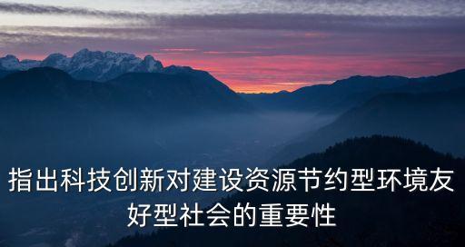 科技創(chuàng)新作用 人民日?qǐng)?bào)，指出科技創(chuàng)新對(duì)建設(shè)資源節(jié)約型環(huán)境友好型社會(huì)的重要性
