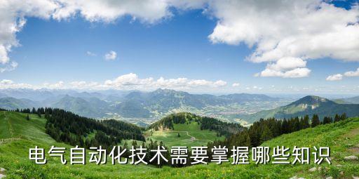 電氣自動化技術(shù)需要掌握哪些知識