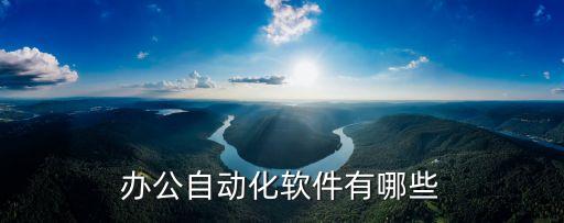 辦公自動(dòng)化及應(yīng)用軟件，辦公自動(dòng)化應(yīng)用軟件有哪些