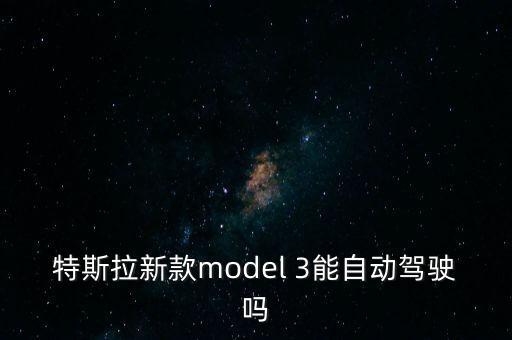 特斯拉新款model 3能自動(dòng)駕駛嗎