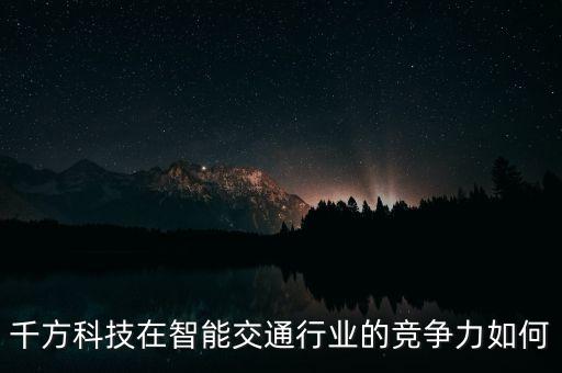 千方科技2022年業(yè)績前景，千方科技相比較其他的企業(yè)優(yōu)勢在哪里呢