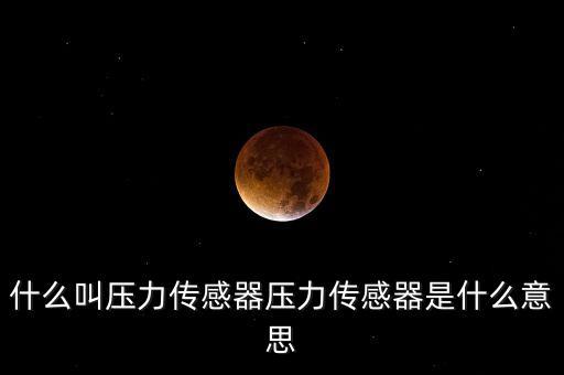 壓力傳感器，什么是壓力傳感器
