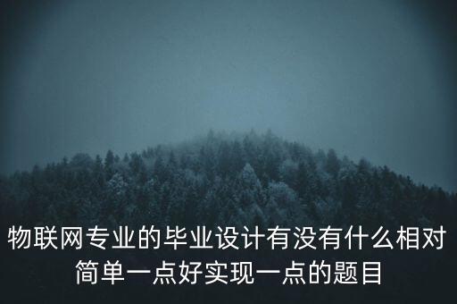 物聯(lián)網(wǎng)專業(yè)的畢業(yè)設(shè)計(jì)有沒(méi)有什么相對(duì)簡(jiǎn)單一點(diǎn)好實(shí)現(xiàn)一點(diǎn)的題目