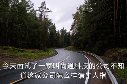 今天面試了一家叫尚通科技的公司不知道這家公司怎么樣請牛人指