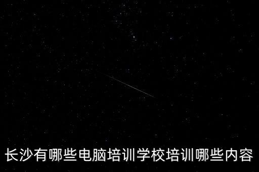 長(zhǎng)沙有哪些電腦培訓(xùn)學(xué)校培訓(xùn)哪些內(nèi)容