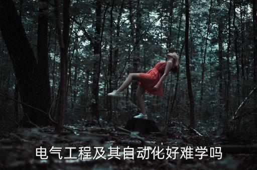 電氣工程及其自動化專業(yè)課難嗎，電氣工程及自動化難學嗎一天的課程安排具體怎樣我聽說難畢業(yè)是
