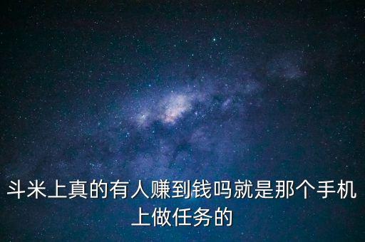 斗米上真的有人賺到錢嗎就是那個手機(jī)上做任務(wù)的